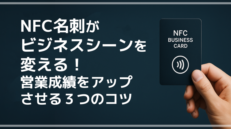 NFC名刺がビジネスシーンを変える!営業成績をアップさせる3つのコツ